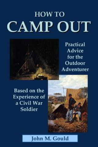 Kniha How to Camp Out: Practical Advice for the Outdoor Adventurer Based on the Experience of a Civil War Soldier John M. Gould