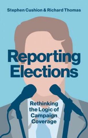 Książka Reporting Elections - Rethinking the Logic of Campaign Coverage Dr. Stephen Cushion