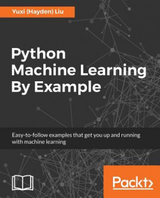 Kniha Python Machine Learning By Example Yuxi (Hayden) Liu