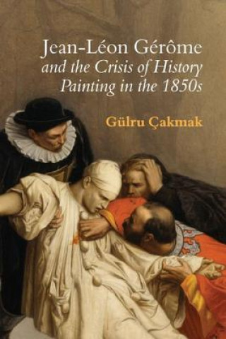 Könyv Jean-Leon Gerome and the Crisis of History Painting in the 1850s Gulru Cakmak
