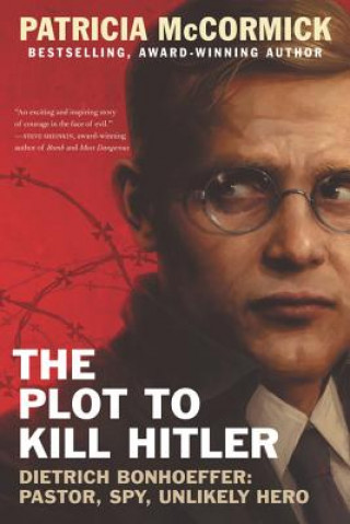 Knjiga The Plot to Kill Hitler: Dietrich Bonhoeffer: Pastor, Spy, Unlikely Hero Patricia Mccormick