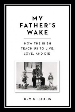 Könyv My Father's Wake: How the Irish Teach Us to Live, Love, and Die Kevin Toolis