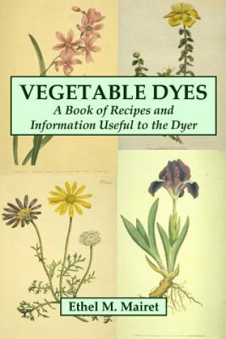 Kniha Vegetable Dyes: A Book of Recipes and Information Useful to the Dyer Ethel M. Mairet