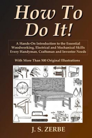 Knjiga How To Do It!: A Hands-On Introduction to the Essential Woodworking, Electrical and Mechanical Skills Every Handyman, Craftsman and Inventor Needs J. S. Zerbe