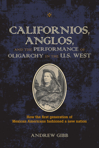 Книга Californios, Anglos, and the Performance of Oligarchy in the U.S. West Andrew Gibb