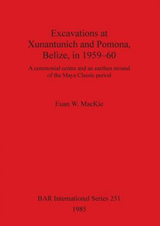 Kniha Excavations at Xunantunich and Pomona Belize in 1959-1960 Euan W. Mackie