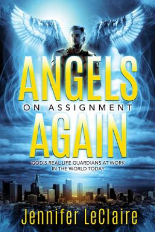 Kniha Angels on Assignment Again: God's Real Life Guardians of Saints at Work in the World Today Jennifer Leclaire