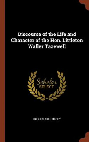 Knjiga Discourse of the Life and Character of the Hon. Littleton Waller Tazewell Hugh Blair Grigsby