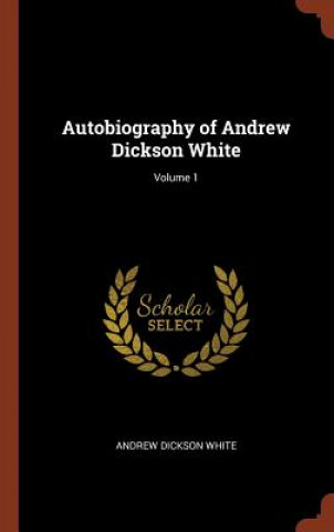 Könyv Autobiography of Andrew Dickson White; Volume 1 Andrew Dickson White