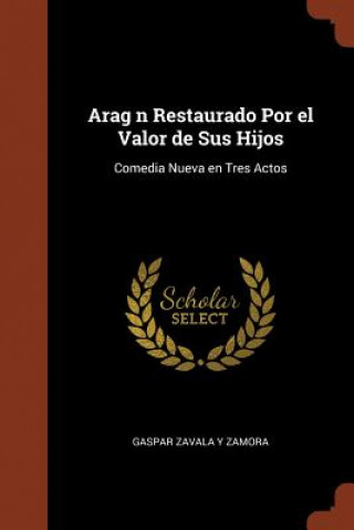 Kniha Arag n Restaurado Por el Valor de Sus Hijos Gaspar Zavala y. Zamora