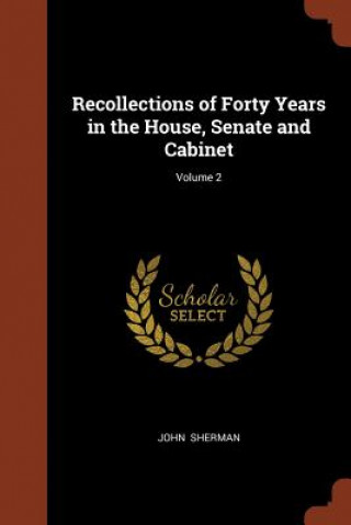 Carte Recollections of Forty Years in the House, Senate and Cabinet; Volume 2 John Sherman