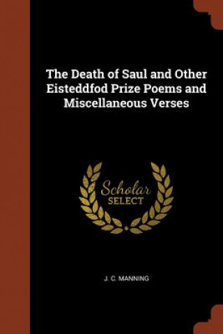 Carte Death of Saul and Other Eisteddfod Prize Poems and Miscellaneous Verses J. C. Manning