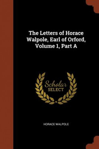 Carte Letters of Horace Walpole, Earl of Orford, Volume 1, Part a Horace Walpole