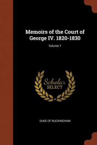 Könyv Memoirs of the Court of George IV. 1820-1830; Volume 1 Duke Of Buckingham
