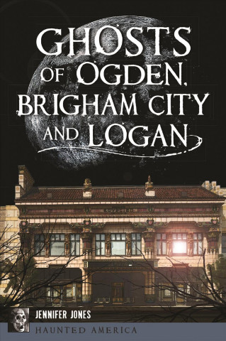 Könyv Ghosts of Ogden, Brigham City and Logan Jennifer Miller