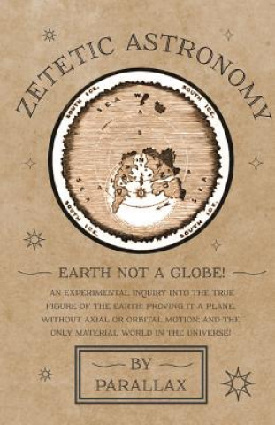 Carte Zetetic Astronomy - Earth Not a Globe! An Experimental Inquiry into the True Figure of the Earth Parallax