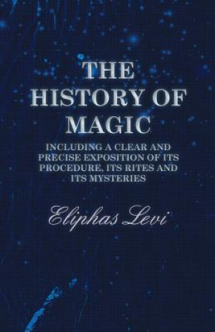 Carte History of Magic - Including a Clear and Precise Exposition of Its Procedure, Its Rites and Its Mysteries Eliphas Lévi