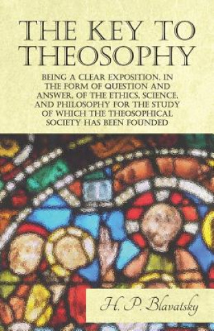 Книга Key to Theosophy - Being a Clear Exposition, in the Form of Question and Answer, of the Ethics, Science, and Philosophy for the Study of Which the The H. P. Blavatsky