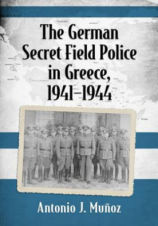 Livre German Secret Field Police in Greece, 1941-1944 Antonio J. Munoz