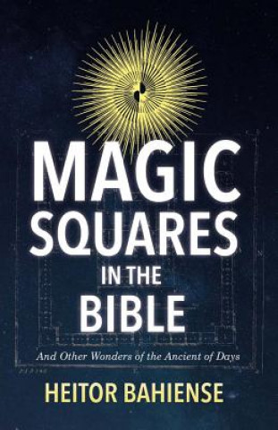 Könyv Magic Squares in the Bible: And Other Wonders of the Ancient of Daysvolume 1 Heitor Bahiense