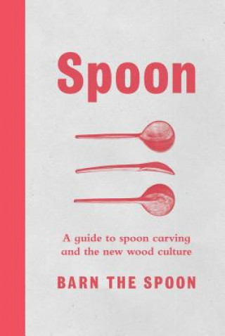 Kniha Spoon: A Guide to Spoon Carving and the New Wood Culture Barn The Spoon