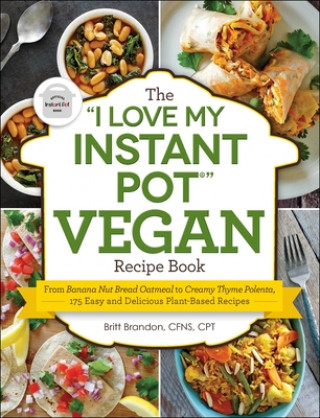 Carte The I Love My Instant Pot(r) Vegan Recipe Book: From Banana Nut Bread Oatmeal to Creamy Thyme Polenta, 175 Easy and Delicious Plant-Based Recipes Britt Brandon