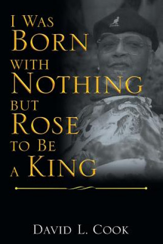 Carte I Was Born with Nothing but Rose to Be a King David L. Cook