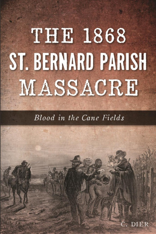 Carte The 1868 St. Bernard Parish Massacre: Blood in the Cane Fields C. Dier