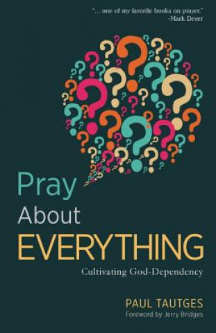 Carte Pray about Everything: Cultivating God-Dependency Paul Tautges