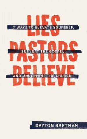 Kniha Lies Pastors Believe: Seven Ways to Elevate Yourself, Subvert the Gospel, and Undermine the Church Dayton Hartman