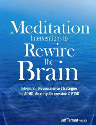 Kniha Meditation Interventions to Rewire the Brain: Integrating Neuroscience Strategies for ADHD, Anxiety, Depression & Ptsd Jeff Tarrant