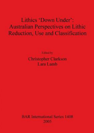 Kniha Lithics 'Down Under': Australian Perspectives on Lithic Reduction Use and Classification Christopher Clarkson