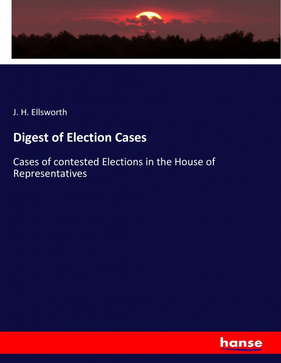 Carte Digest of Election Cases J. H. Ellsworth