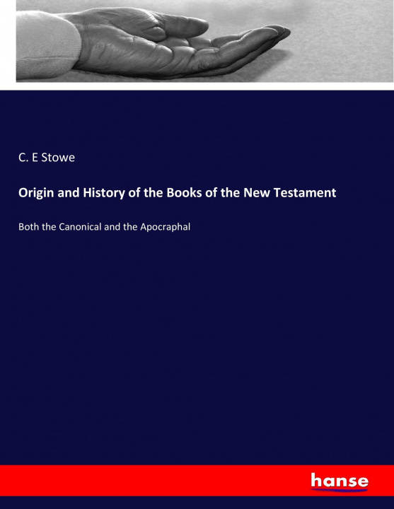 Könyv Origin and History of the Books of the New Testament C. E Stowe