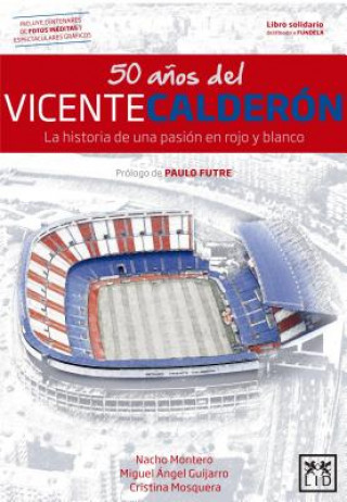 Knjiga 50 a?os del Vicente Calderón : la historia de una pasión en rojo y blanco Miguel Angel Guijarro