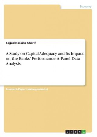 Kniha A Study on Capital Adequacy and Its Impact on the Banks' Performance. A Panel Data Analysis Sajjad Hossine Sharif
