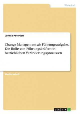 Книга Change Management als Fuhrungsaufgabe. Die Rolle von Fuhrungskraften in betrieblichen Veranderungsprozessen Larissa Petersen