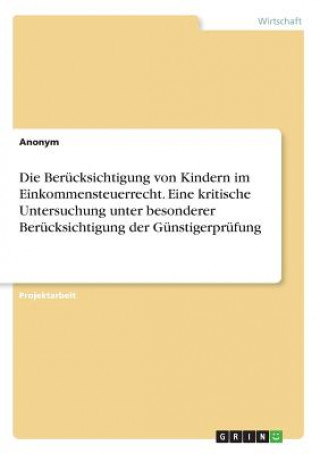 Book Die Berücksichtigung von Kindern im Einkommensteuerrecht. Eine kritische Untersuchung unter besonderer Berücksichtigung der Günstigerprüfung Anonym