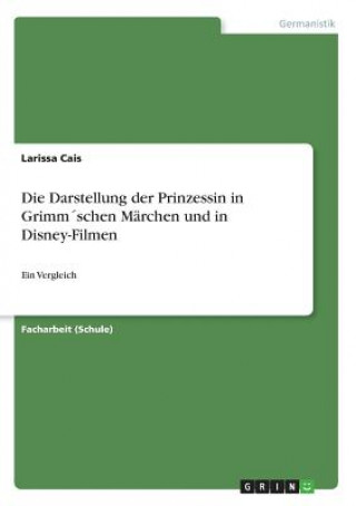 Książka Die Darstellung der Prinzessin in Grimm schen Märchen und in Disney-Filmen Larissa Cais