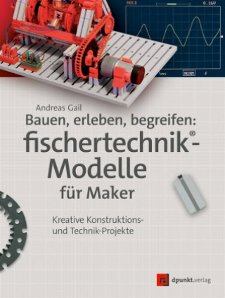 Carte Bauen, erleben, begreifen:  fischertechnik®-Modelle für Maker Andreas Gail