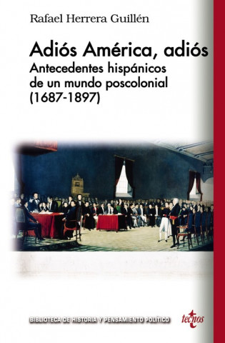 Carte Adiós América, Adiós : antecedentes hispánicos de un mundo poscolonial (1687-1897) RAFAEL HERRERA GUILLEN