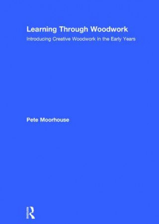 Knjiga Learning Through Woodwork Pete (St Werburgh S Park Nursery School Bristol) Moorhouse