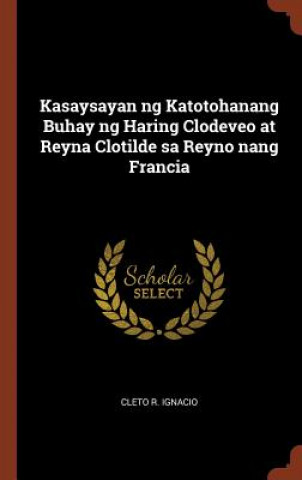 Kniha Kasaysayan Ng Katotohanang Buhay Ng Haring Clodeveo at Reyna Clotilde Sa Reyno Nang Francia CLETO R. IGNACIO