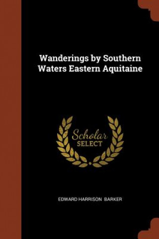 Carte Wanderings by Southern Waters Eastern Aquitaine EDWARD HARRI BARKER