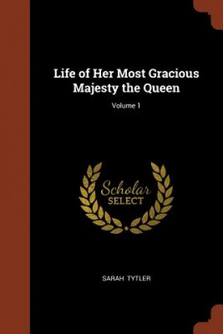 Carte Life of Her Most Gracious Majesty the Queen; Volume 1 SARAH TYTLER