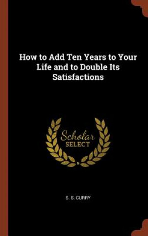 Książka How to Add Ten Years to Your Life and to Double Its Satisfactions S. S. CURRY