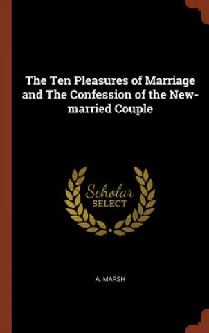 Könyv Ten Pleasures of Marriage and the Confession of the New-Married Couple A. MARSH