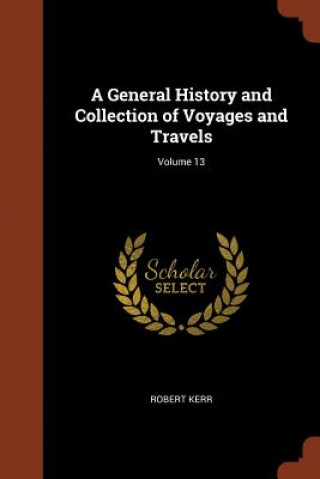 Kniha General History and Collection of Voyages and Travels; Volume 13 Robert Kerr