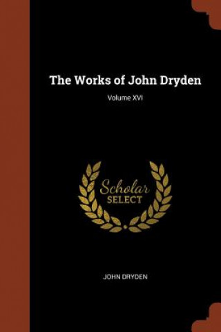 Carte Works of John Dryden; Volume XVI JOHN DRYDEN