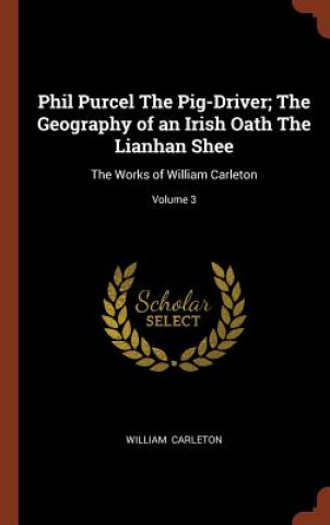 Kniha Phil Purcel the Pig-Driver; The Geography of an Irish Oath the Lianhan Shee WILLIAM CARLETON